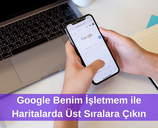 Google Benim İşletmem ile Haritalarda Üst Sıralara Çıkın